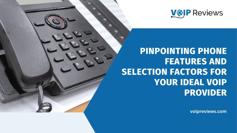 Pinpointing Phone Features and Selection Factors for Your Ideal VoIP Provider