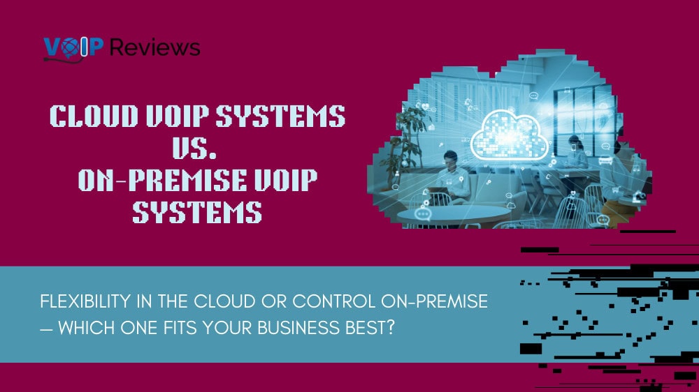 Comparing Cloud vs. On-premise VoIP Systems: Which is Right for You?